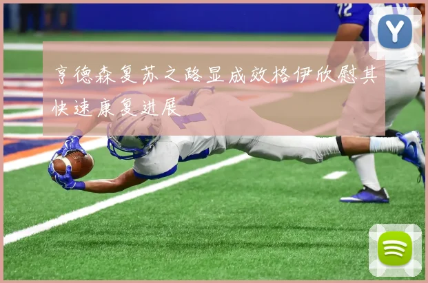 亨德森复苏之路显成效格伊欣慰其快速康复进展
