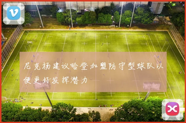 尼克杨建议哈登加盟防守型球队以便更好发挥潜力
