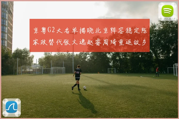 京粤G2大名单揭晓北京阵容稳定陈家政替代张文逸赵睿周琦重返故乡战斗