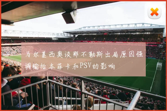 马尔基西奥谈那不勒斯出局原因强调输给本菲卡和PSV的影响