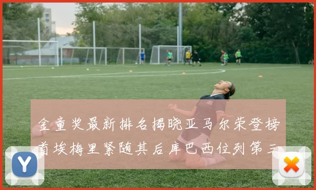 金童奖最新排名揭晓亚马尔荣登榜首埃梅里紧随其后库巴西位列第三