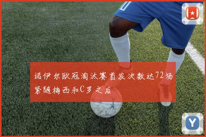 诺伊尔欧冠淘汰赛首发次数达72场紧随梅西和C罗之后
